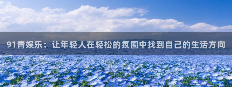 pg国际下载：91青娱乐：让年轻人在轻松的氛围中找到自己的生活方向