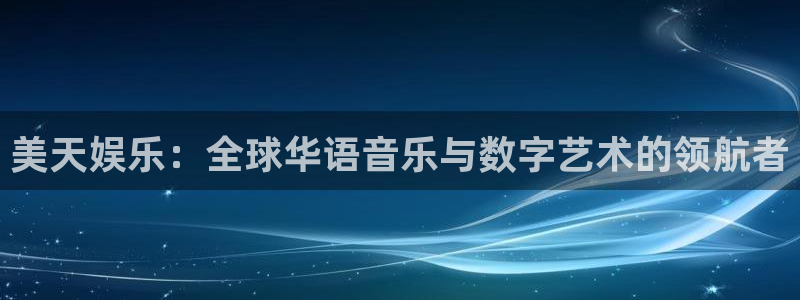 pg国际人：美天娱乐：全球华语音乐与数字艺术的领航者