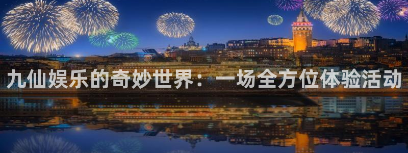 pg国际平台：九仙娱乐的奇妙世界：一场全方位体验活动